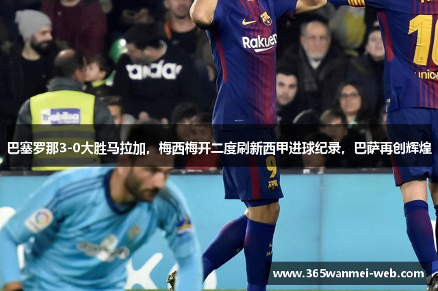 巴塞罗那3-0大胜马拉加，梅西梅开二度刷新西甲进球纪录，巴萨再创辉煌