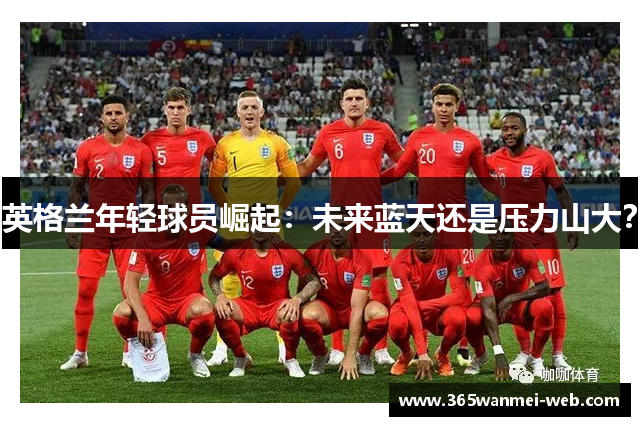 英格兰年轻球员崛起：未来蓝天还是压力山大？