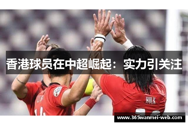 香港球员在中超崛起：实力引关注