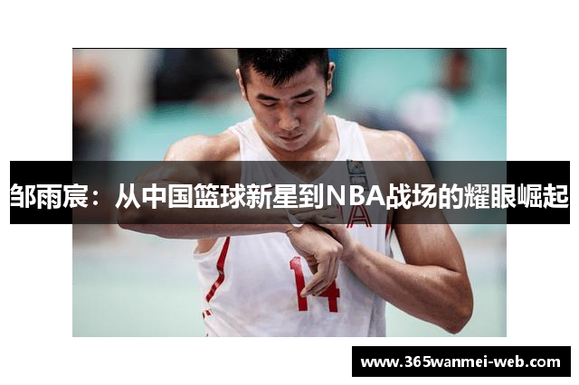 邹雨宸：从中国篮球新星到NBA战场的耀眼崛起