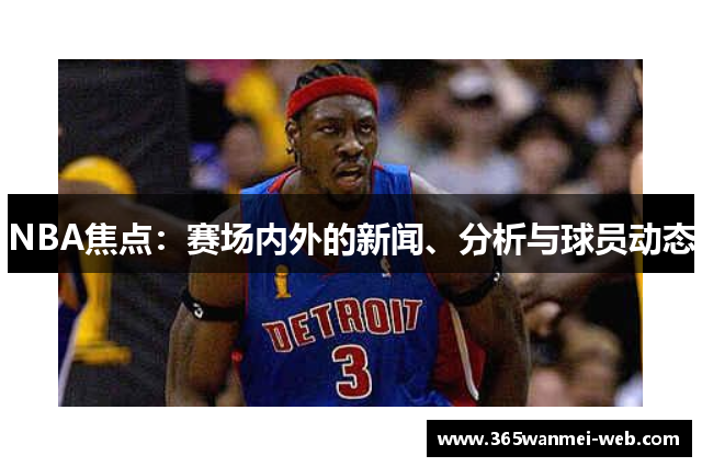 NBA焦点：赛场内外的新闻、分析与球员动态