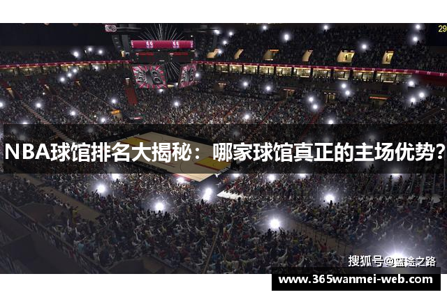 NBA球馆排名大揭秘：哪家球馆真正的主场优势？