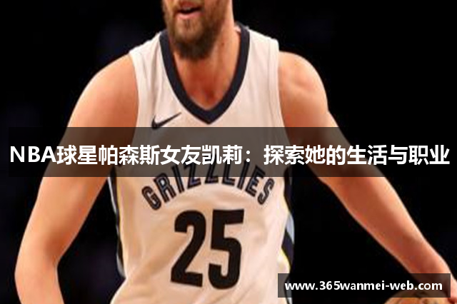 NBA球星帕森斯女友凯莉：探索她的生活与职业