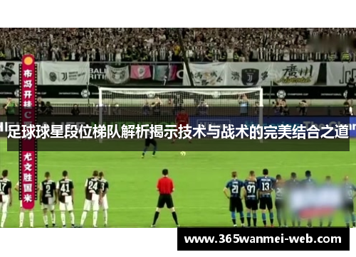 足球球星段位梯队解析揭示技术与战术的完美结合之道