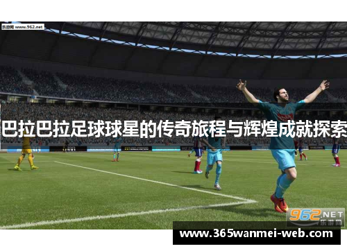 巴拉巴拉足球球星的传奇旅程与辉煌成就探索