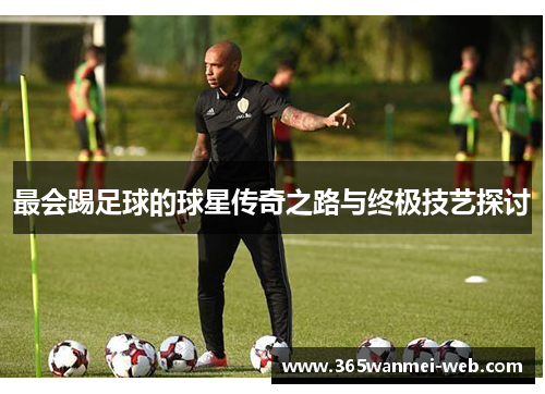 最会踢足球的球星传奇之路与终极技艺探讨