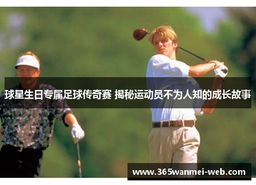 球星生日专属足球传奇赛 揭秘运动员不为人知的成长故事