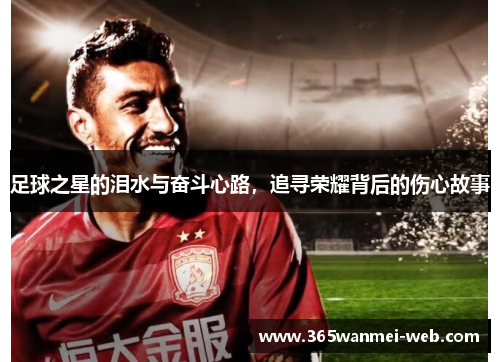 足球之星的泪水与奋斗心路，追寻荣耀背后的伤心故事