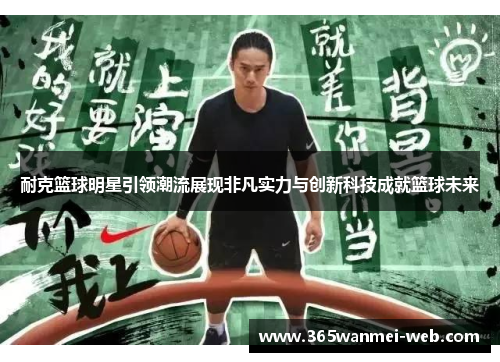 耐克篮球明星引领潮流展现非凡实力与创新科技成就篮球未来