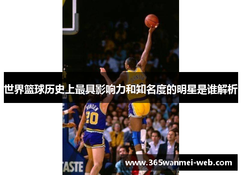 世界篮球历史上最具影响力和知名度的明星是谁解析