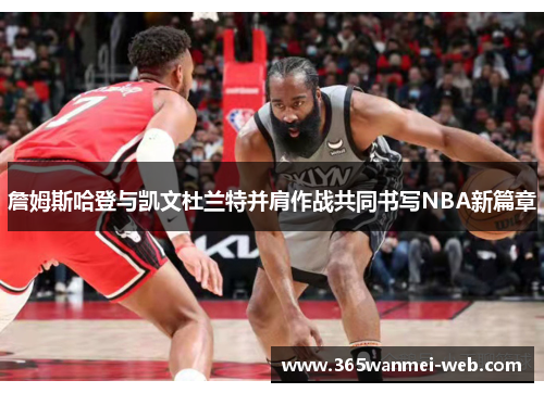 詹姆斯哈登与凯文杜兰特并肩作战共同书写NBA新篇章