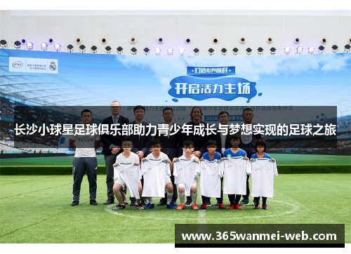 长沙小球星足球俱乐部助力青少年成长与梦想实现的足球之旅