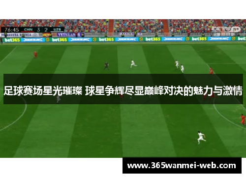 足球赛场星光璀璨 球星争辉尽显巅峰对决的魅力与激情
