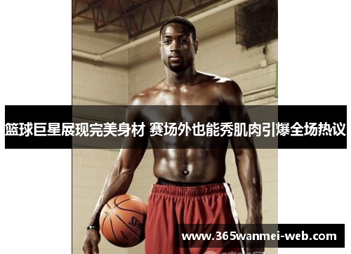 篮球巨星展现完美身材 赛场外也能秀肌肉引爆全场热议