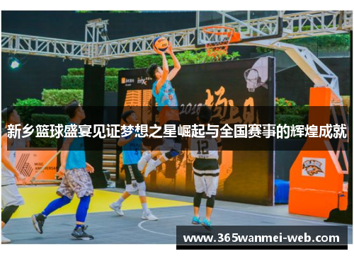 新乡篮球盛宴见证梦想之星崛起与全国赛事的辉煌成就